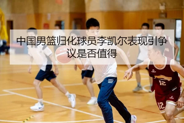 中国男篮归化球员李凯尔表现引争议是否值得